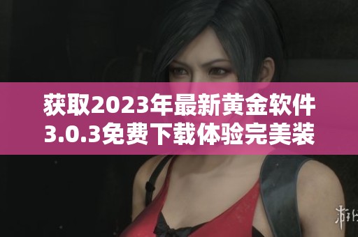 获取2023年最新黄金软件3.0.3免费下载体验完美装妆效果