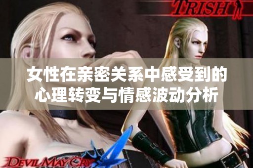 女性在亲密关系中感受到的心理转变与情感波动分析