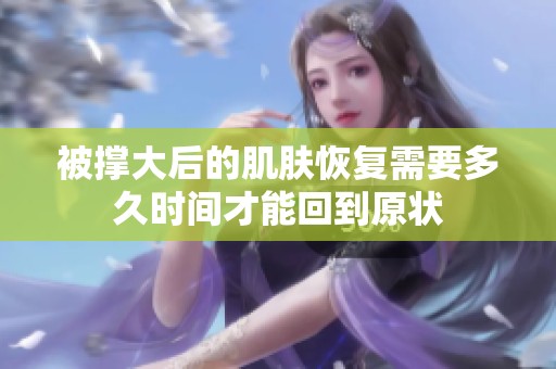 被撑大后的肌肤恢复需要多久时间才能回到原状