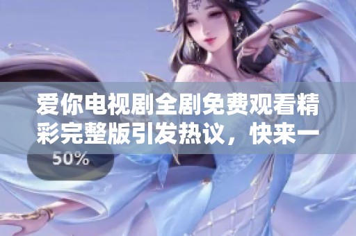 爱你电视剧全剧免费观看精彩完整版引发热议，快来一睹为快！