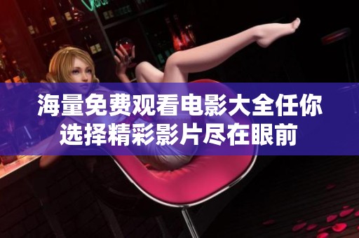 海量免费观看电影大全任你选择精彩影片尽在眼前