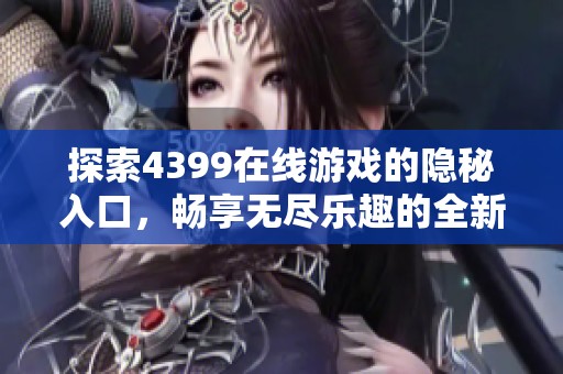 探索4399在线游戏的隐秘入口，畅享无尽乐趣的全新指南