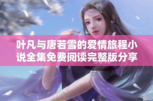叶凡与唐若雪的爱情旅程小说全集免费阅读完整版分享