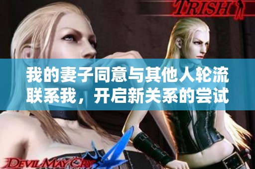 我的妻子同意与其他人轮流联系我，开启新关系的尝试