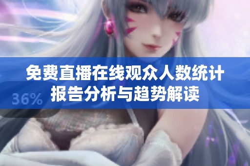 免费直播在线观众人数统计报告分析与趋势解读