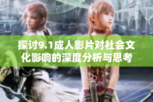 探讨9.1成人影片对社会文化影响的深度分析与思考