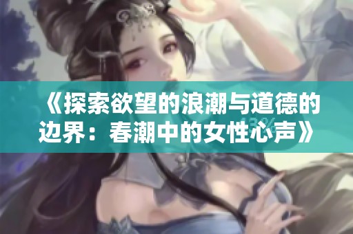 《探索欲望的浪潮与道德的边界：春潮中的女性心声》