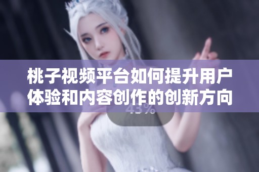桃子视频平台如何提升用户体验和内容创作的创新方向探索
