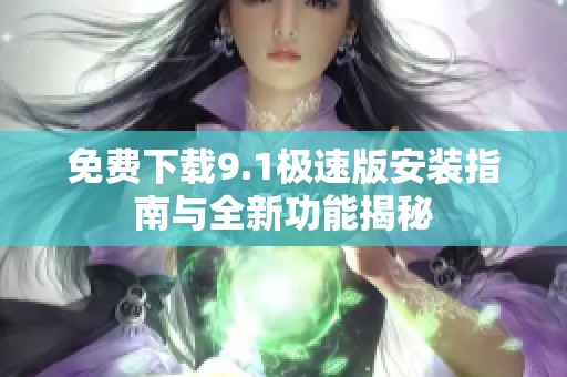 免费下载9.1极速版安装指南与全新功能揭秘
