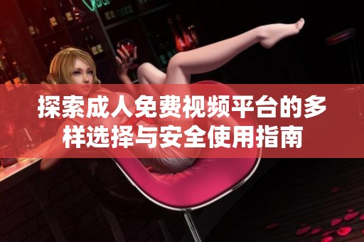 探索成人免费视频平台的多样选择与安全使用指南