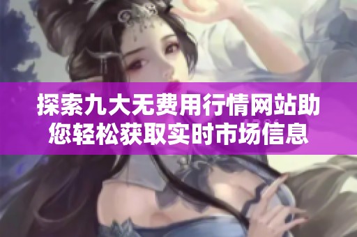 探索九大无费用行情网站助您轻松获取实时市场信息