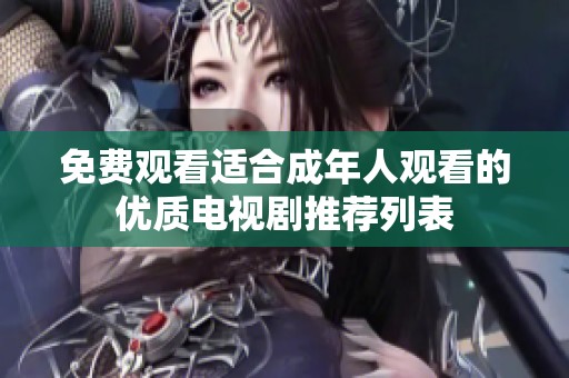 免费观看适合成年人观看的优质电视剧推荐列表