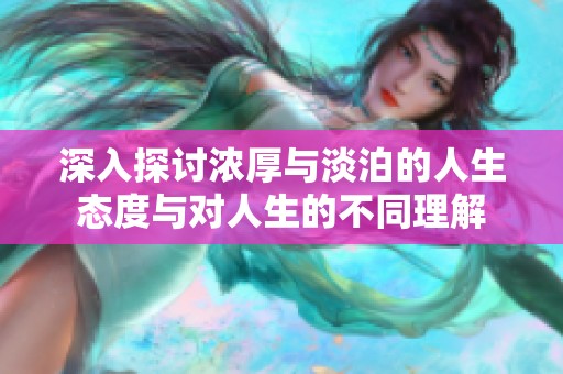 深入探讨浓厚与淡泊的人生态度与对人生的不同理解