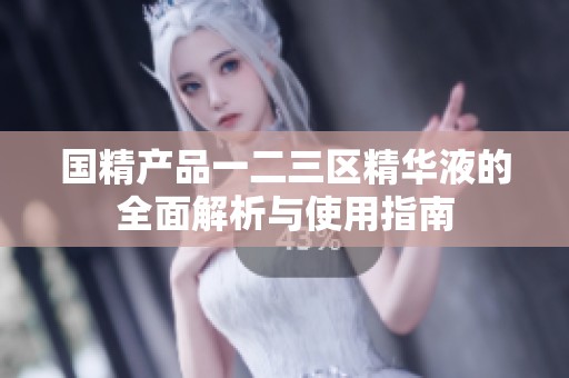国精产品一二三区精华液的全面解析与使用指南
