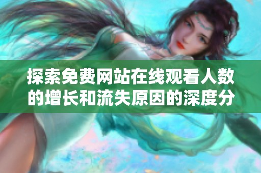 探索免费网站在线观看人数的增长和流失原因的深度分析