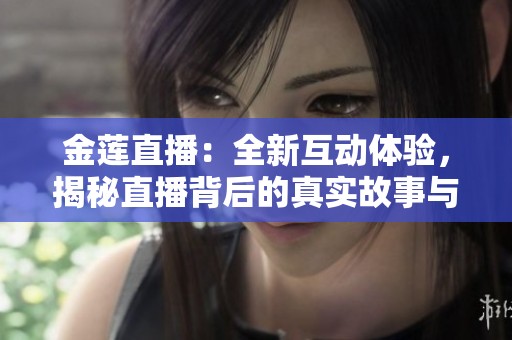 金莲直播：全新互动体验，揭秘直播背后的真实故事与技巧