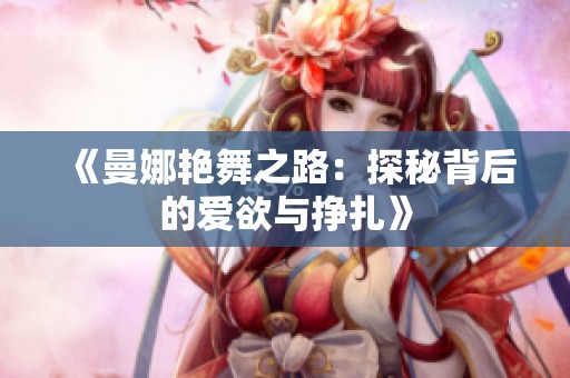 《曼娜艳舞之路：探秘背后的爱欲与挣扎》