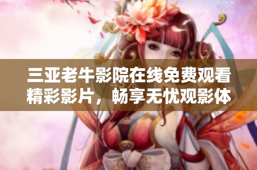 三亚老牛影院在线免费观看精彩影片，畅享无忧观影体验