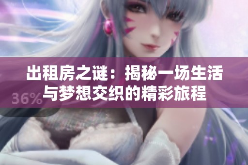 出租房之谜：揭秘一场生活与梦想交织的精彩旅程