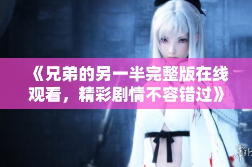 《兄弟的另一半完整版在线观看，精彩剧情不容错过》