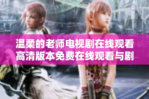 温柔的老师电视剧在线观看高清版本免费在线观看与剧情分析