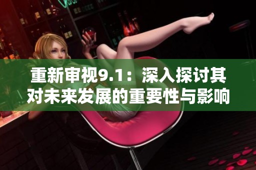 重新审视9.1：深入探讨其对未来发展的重要性与影响