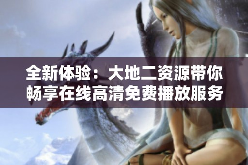 全新体验：大地二资源带你畅享在线高清免费播放服务