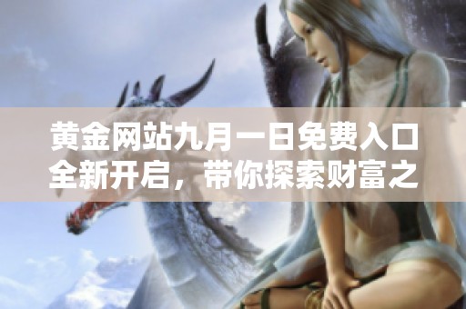 黄金网站九月一日免费入口全新开启，带你探索财富之路