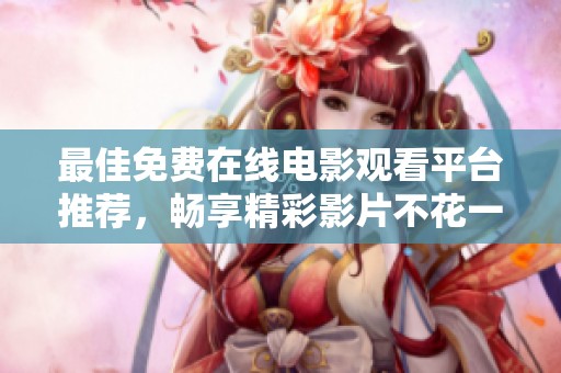 最佳免费在线电影观看平台推荐，畅享精彩影片不花一分钱