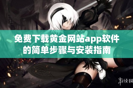 免费下载黄金网站app软件的简单步骤与安装指南