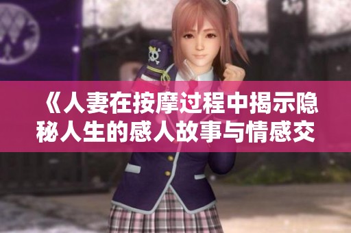 《人妻在按摩过程中揭示隐秘人生的感人故事与情感交流》