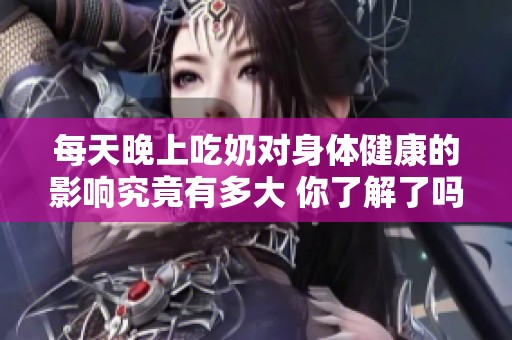 每天晚上吃奶对身体健康的影响究竟有多大 你了解了吗