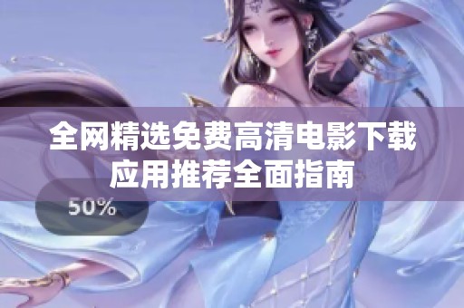 全网精选免费高清电影下载应用推荐全面指南