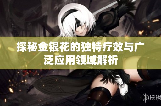 探秘金银花的独特疗效与广泛应用领域解析