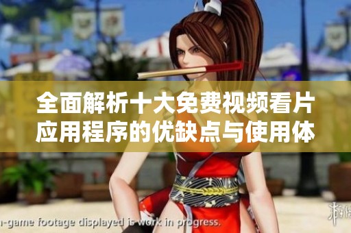 全面解析十大免费视频看片应用程序的优缺点与使用体验