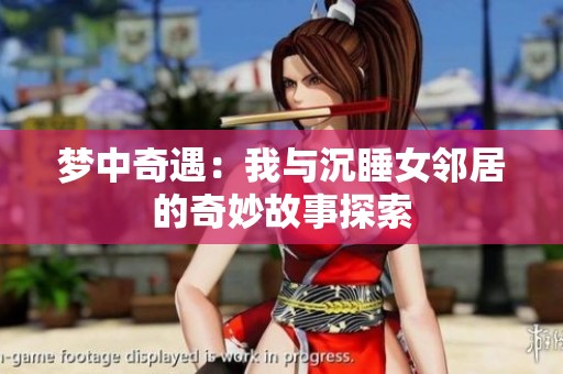 梦中奇遇：我与沉睡女邻居的奇妙故事探索