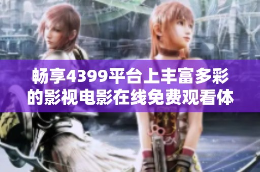 畅享4399平台上丰富多彩的影视电影在线免费观看体验