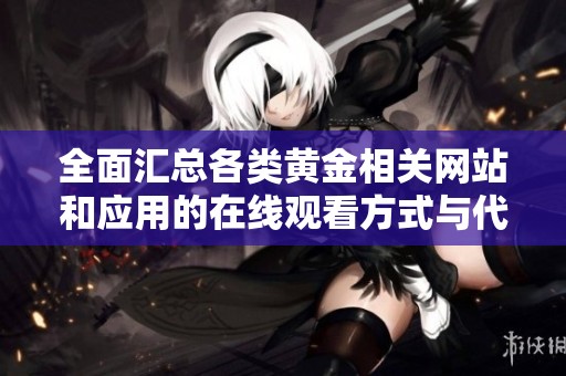 全面汇总各类黄金相关网站和应用的在线观看方式与代码介绍