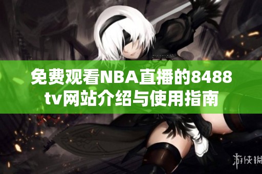 免费观看NBA直播的8488tv网站介绍与使用指南