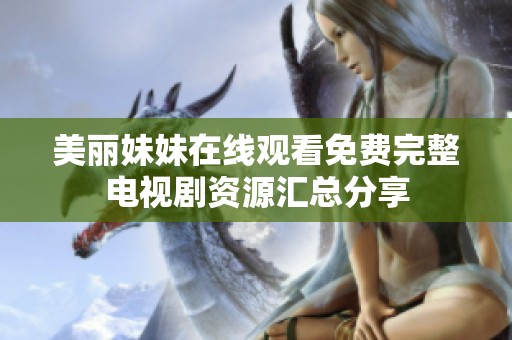 美丽妹妹在线观看免费完整电视剧资源汇总分享
