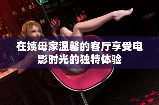 在姨母家温馨的客厅享受电影时光的独特体验