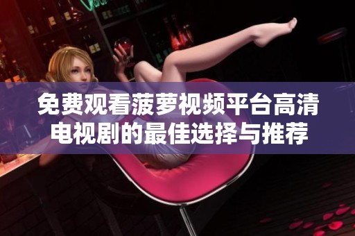 免费观看菠萝视频平台高清电视剧的最佳选择与推荐