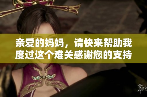 亲爱的妈妈，请快来帮助我度过这个难关感谢您的支持与鼓励