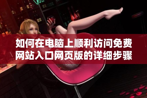 如何在电脑上顺利访问免费网站入口网页版的详细步骤解析