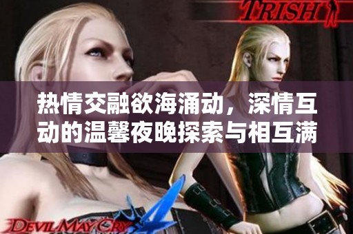 热情交融欲海涌动，深情互动的温馨夜晚探索与相互满足