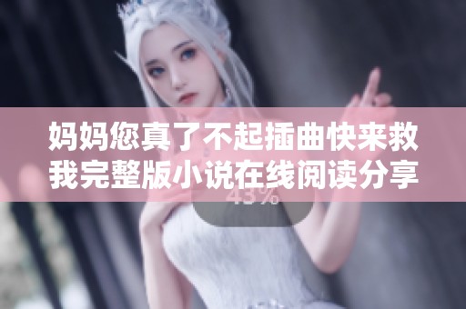 妈妈您真了不起插曲快来救我完整版小说在线阅读分享
