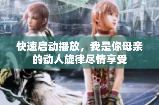 快速启动播放，我是你母亲的动人旋律尽情享受
