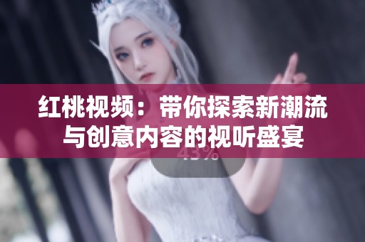 红桃视频：带你探索新潮流与创意内容的视听盛宴