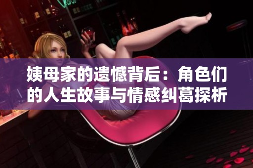 姨母家的遗憾背后：角色们的人生故事与情感纠葛探析