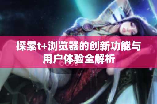探索t+浏览器的创新功能与用户体验全解析